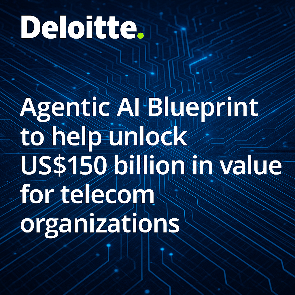Deloitte launches Agentic AI Blueprint to help unlock US$150 billion in value for telecom organizations